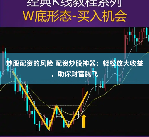 炒股配资的风险 配资炒股神器：轻松放大收益，助你财富腾飞
