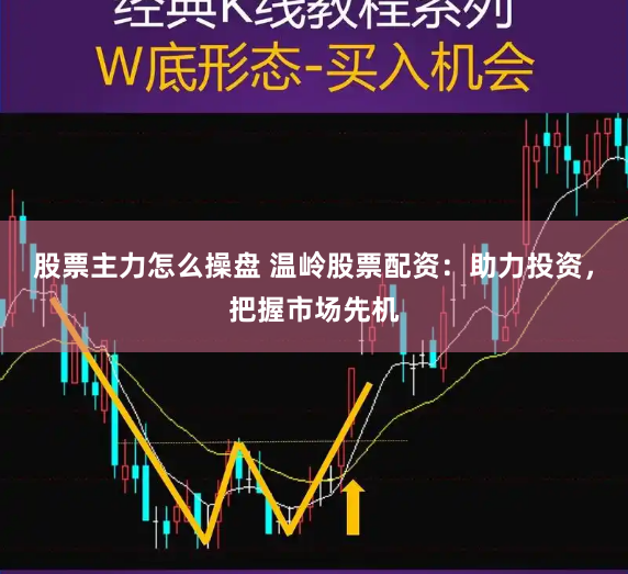 股票主力怎么操盘 温岭股票配资：助力投资，把握市场先机