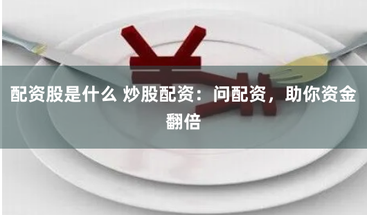 配资股是什么 炒股配资：问配资，助你资金翻倍