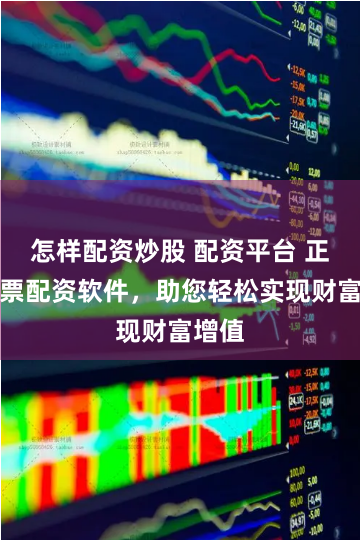 怎样配资炒股 配资平台 正规股票配资软件，助您轻松实现财富增值