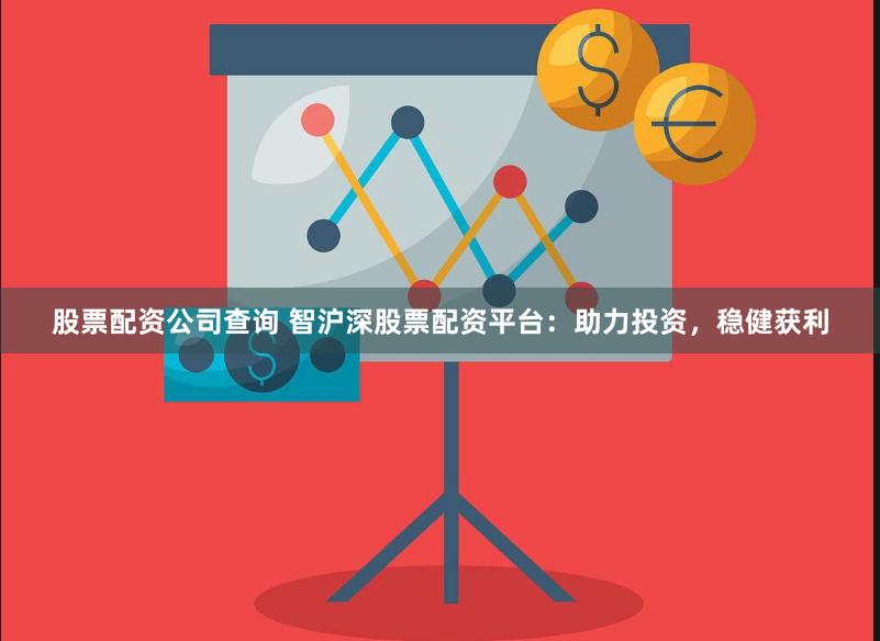 股票配资公司查询 智沪深股票配资平台：助力投资，稳健获利