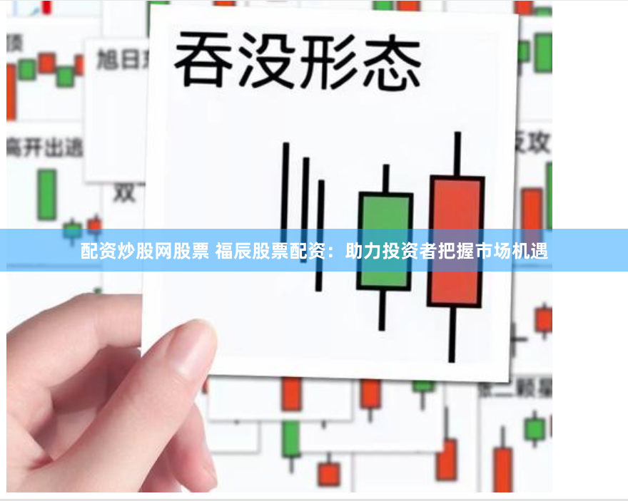 配资炒股网股票 福辰股票配资：助力投资者把握市场机遇