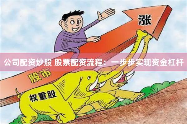 公司配资炒股 股票配资流程：一步步实现资金杠杆