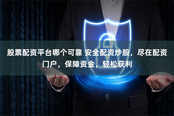 股票配资平台哪个可靠 安全配资炒股，尽在配资门户，保障资金，轻松获利