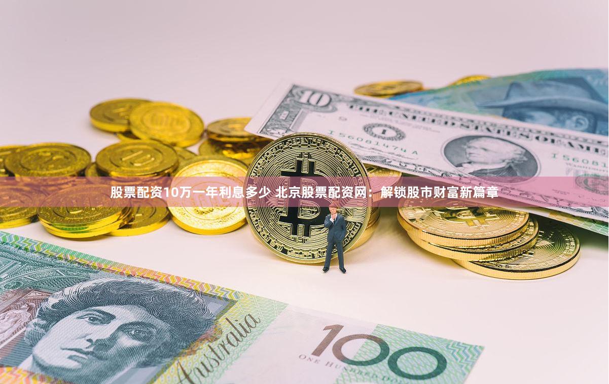 股票配资10万一年利息多少 北京股票配资网：解锁股市财富新篇章