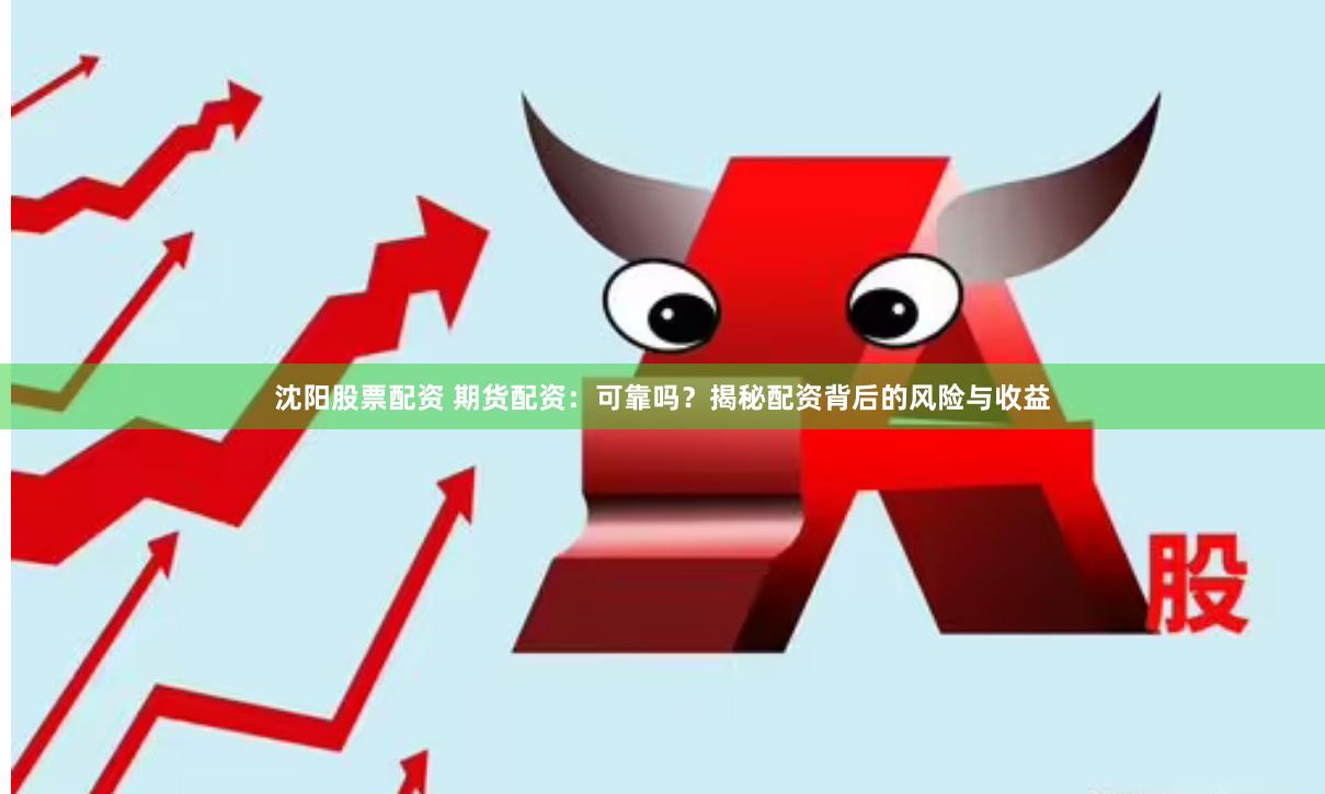 沈阳股票配资 期货配资：可靠吗？揭秘配资背后的风险与收益