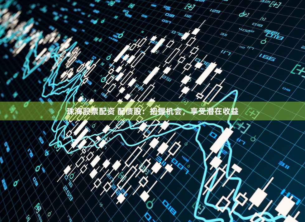 珠海股票配资 配债股：把握机会，享受潜在收益
