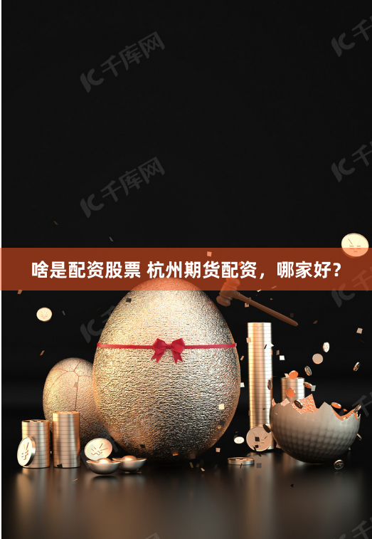 啥是配资股票 杭州期货配资，哪家好？