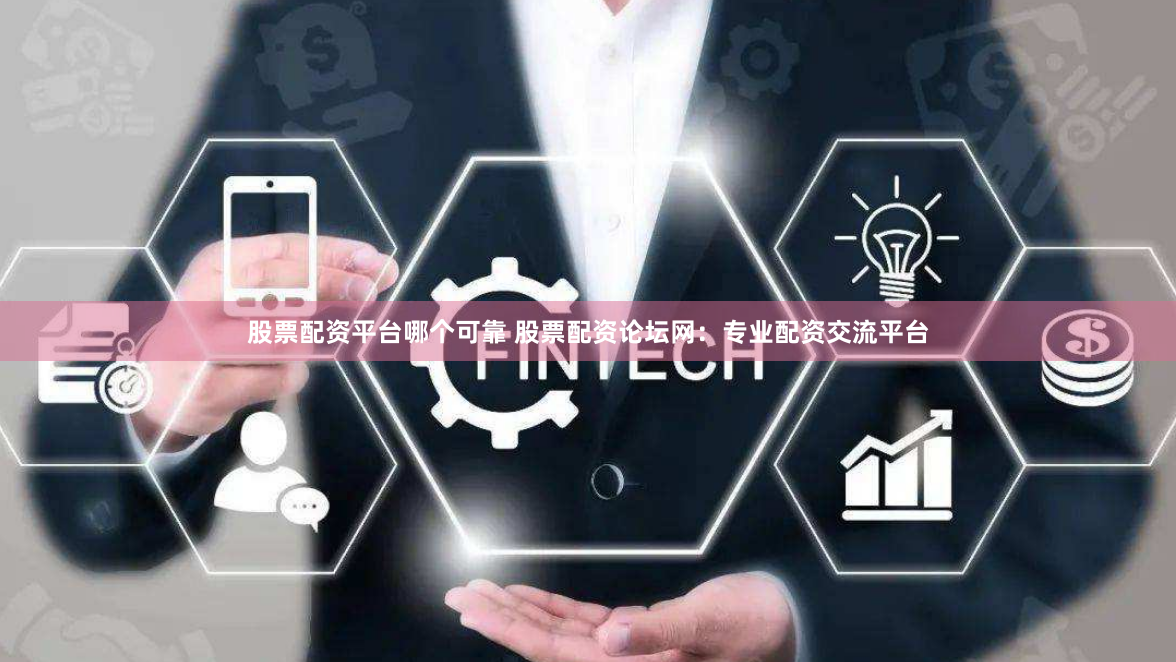 股票配资平台哪个可靠 股票配资论坛网：专业配资交流平台
