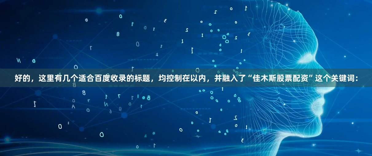 好的，这里有几个适合百度收录的标题，均控制在以内，并融入了“佳木斯股票配资”这个关键词：
