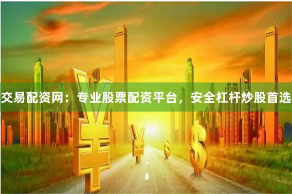 交易配资网：专业股票配资平台，安全杠杆炒股首选