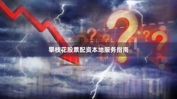 攀枝花股票配资本地服务指南