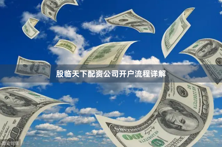 股临天下配资公司开户流程详解