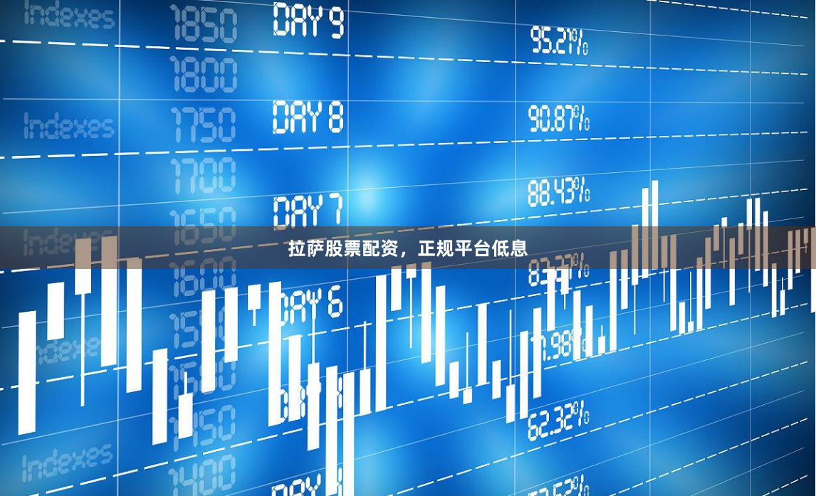 拉萨股票配资，正规平台低息