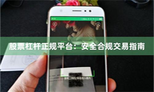 股票杠杆正规平台：安全合规交易指南